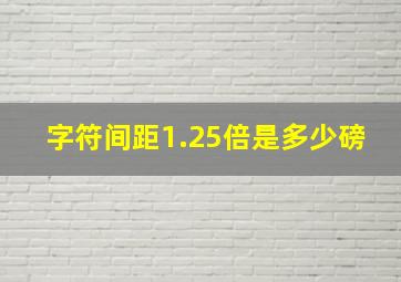 字符间距1.25倍是多少磅