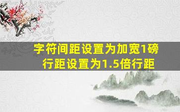 字符间距设置为加宽1磅行距设置为1.5倍行距