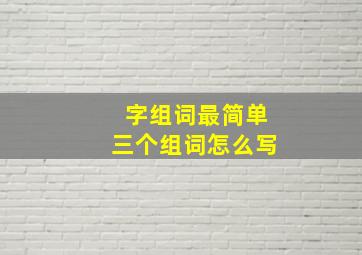 字组词最简单三个组词怎么写