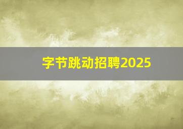 字节跳动招聘2025