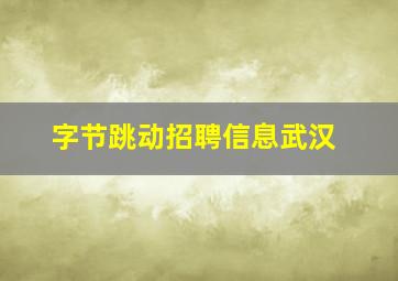 字节跳动招聘信息武汉