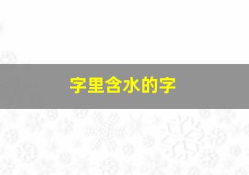 字里含水的字