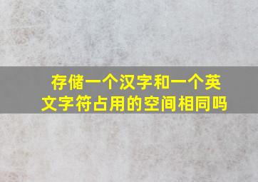 存储一个汉字和一个英文字符占用的空间相同吗