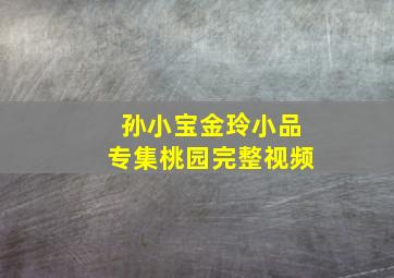 孙小宝金玲小品专集桃园完整视频