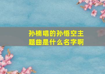 孙楠唱的孙悟空主题曲是什么名字啊