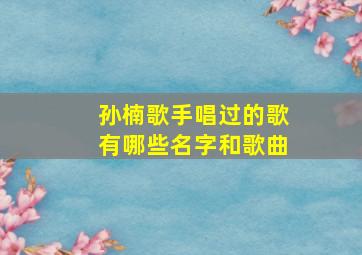 孙楠歌手唱过的歌有哪些名字和歌曲