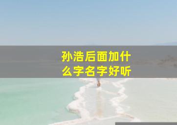 孙浩后面加什么字名字好听