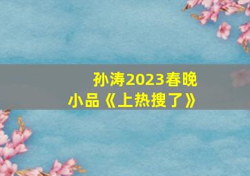 孙涛2023春晚小品《上热搜了》