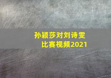 孙颖莎对刘诗雯比赛视频2021