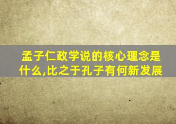 孟子仁政学说的核心理念是什么,比之于孔子有何新发展