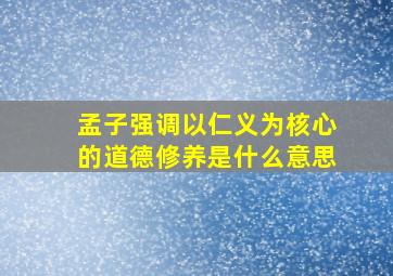 孟子强调以仁义为核心的道德修养是什么意思