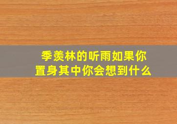 季羡林的听雨如果你置身其中你会想到什么