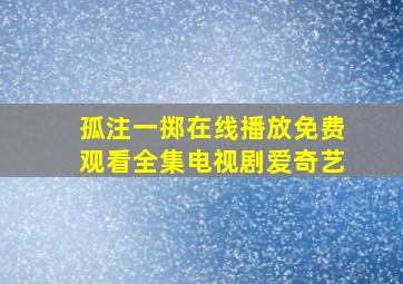 孤注一掷在线播放免费观看全集电视剧爱奇艺