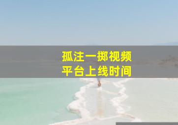 孤注一掷视频平台上线时间