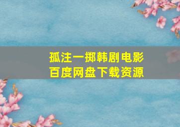 孤注一掷韩剧电影百度网盘下载资源