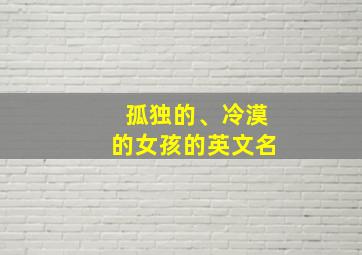 孤独的、冷漠的女孩的英文名