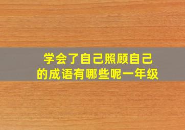 学会了自己照顾自己的成语有哪些呢一年级