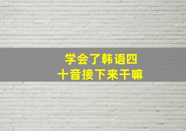 学会了韩语四十音接下来干嘛