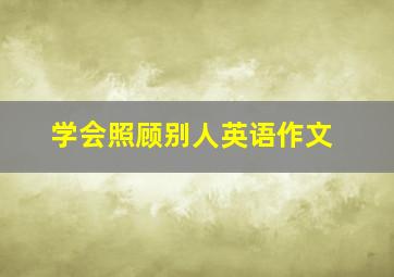 学会照顾别人英语作文