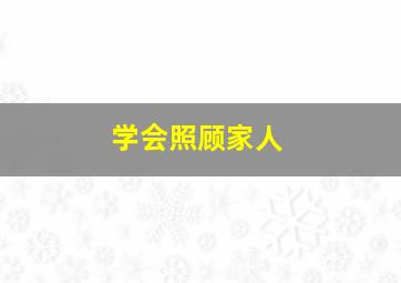 学会照顾家人