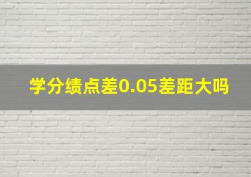 学分绩点差0.05差距大吗