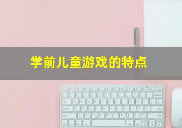 学前儿童游戏的特点