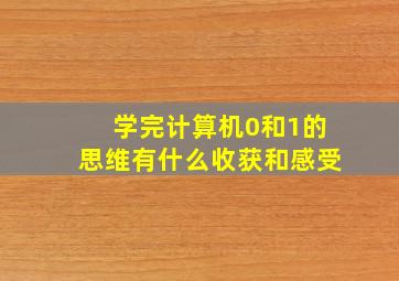 学完计算机0和1的思维有什么收获和感受