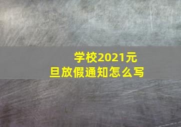 学校2021元旦放假通知怎么写