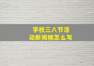 学校三八节活动新闻稿怎么写