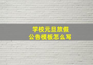 学校元旦放假公告模板怎么写