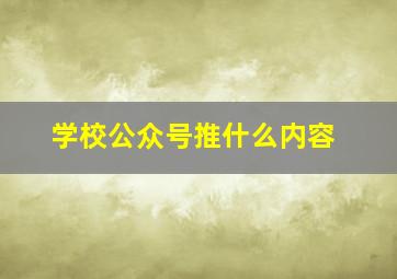 学校公众号推什么内容