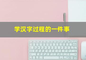 学汉字过程的一件事