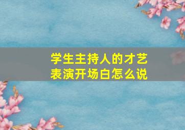 学生主持人的才艺表演开场白怎么说