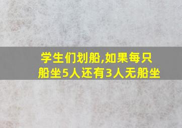 学生们划船,如果每只船坐5人还有3人无船坐