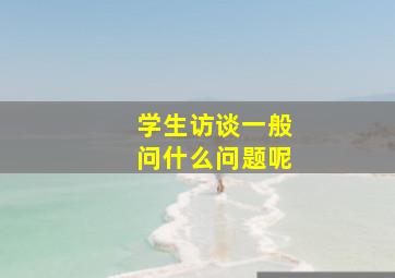 学生访谈一般问什么问题呢