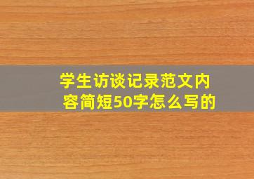 学生访谈记录范文内容简短50字怎么写的