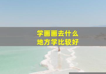 学画画去什么地方学比较好