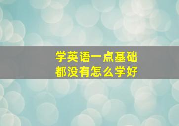 学英语一点基础都没有怎么学好