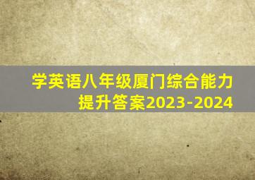 学英语八年级厦门综合能力提升答案2023-2024