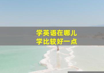 学英语在哪儿学比较好一点