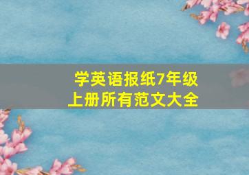 学英语报纸7年级上册所有范文大全