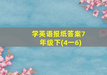 学英语报纸答案7年级下(4一6)