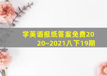 学英语报纸答案免费2020~2021八下19期