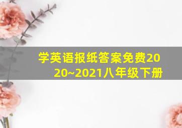 学英语报纸答案免费2020~2021八年级下册