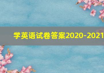 学英语试卷答案2020-2021