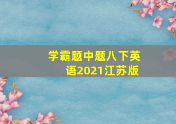 学霸题中题八下英语2021江苏版