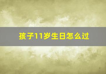 孩子11岁生日怎么过