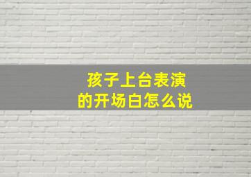 孩子上台表演的开场白怎么说