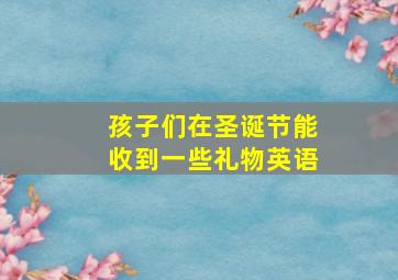 孩子们在圣诞节能收到一些礼物英语