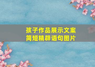 孩子作品展示文案简短精辟语句图片